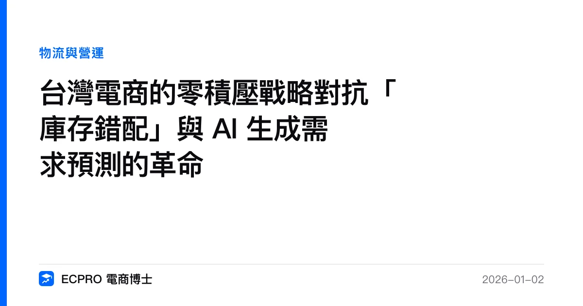 台灣電商的零積壓戰略對抗「庫存錯配」與 AI 生成需求預測的革命｜ECPRO 電商博士