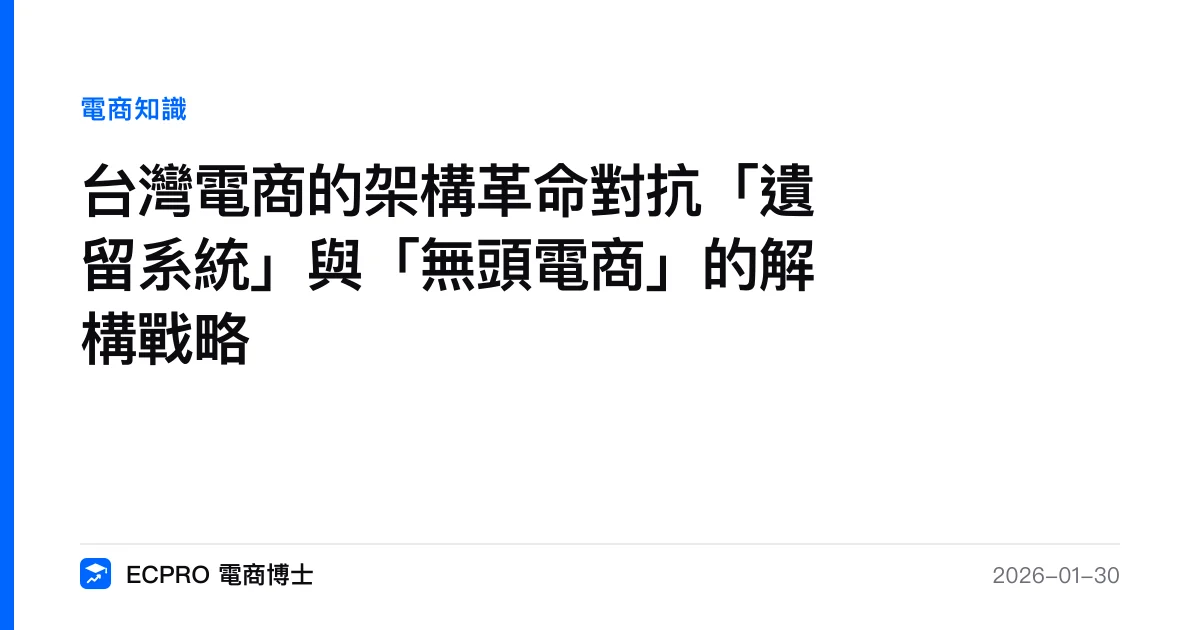 台灣電商的架構革命對抗「遺留系統」與「無頭電商」的解構戰略｜ECPRO 電商博士