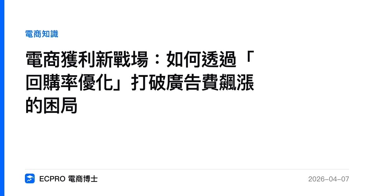 電商獲利新戰場：如何透過「回購率優化」打破廣告費飆漲的困局｜ECPRO 電商博士
